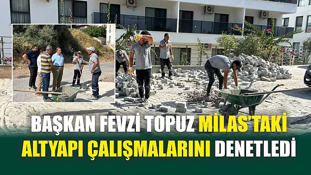 Başkan Fevzi Topuz Milas'taki Altyapı Çalışmalarını Denetledi