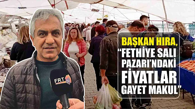 Başkan Hıra, 'Fethiye Salı Pazarı'ndaki fiyatlar gayet makul'