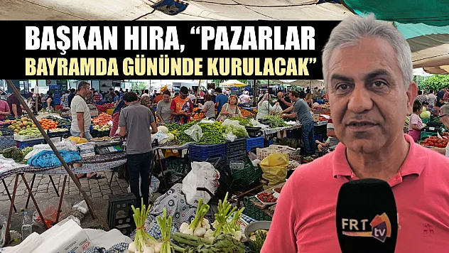 Başkan Hıra, 'Pazarlar bayramda gününde kurulacak'