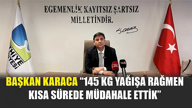 Başkan Karaca '145 Kg Yağışa Rağmen Kısa Sürede Müdahale Ettik'