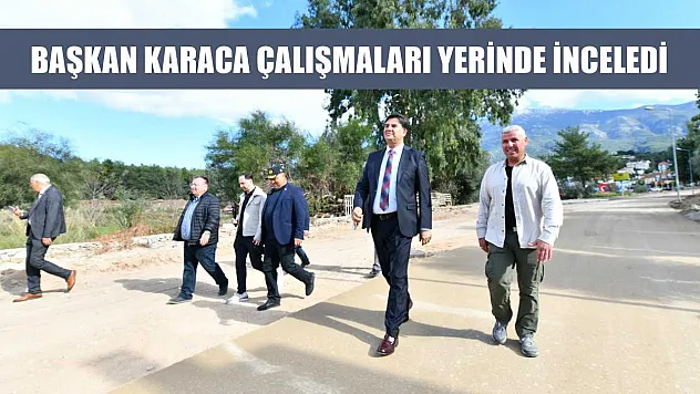 Başkan Karaca çalışmaları yerinde inceledi