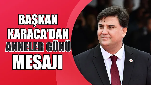 Başkan Karaca'dan Anneler Günü Mesajı
