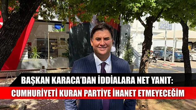 Başkan Karaca'dan iddialara net yanıt:  Cumhuriyeti kuran partiye ihanet etmeyeceğim