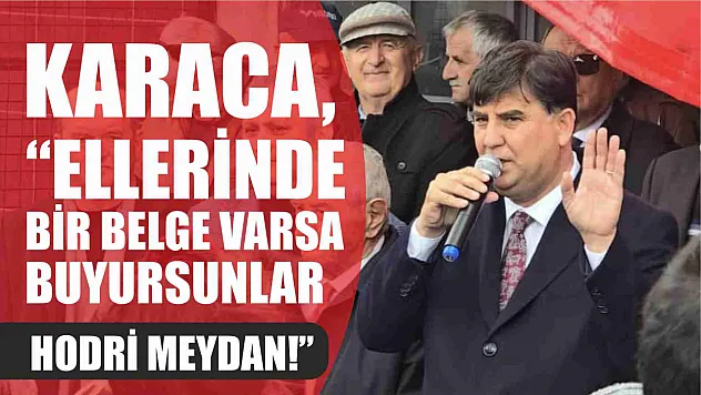 Başkan Karaca, 'Ellerinde bir belge varsa buyursunlar. Hodri meydan!'