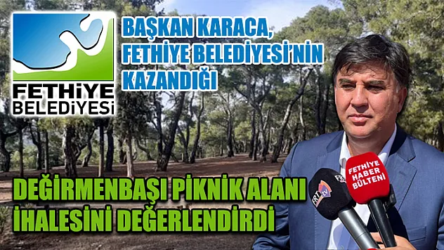 Başkan Karaca, Fethiye Belediyesi'nin Kazandığı Değirmenbaşı Piknik Alanı İhalesini Değerlendirdi