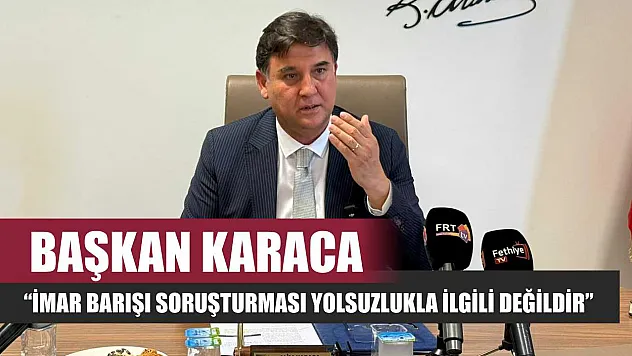 Başkan Karaca: 'İmar barışı soruşturması yolsuzlukla ilgili değildir'