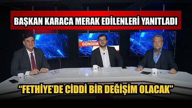Başkan Karaca merak edilenleri yanıtladı: 'Fethiye'de ciddi bir değişim olacak'