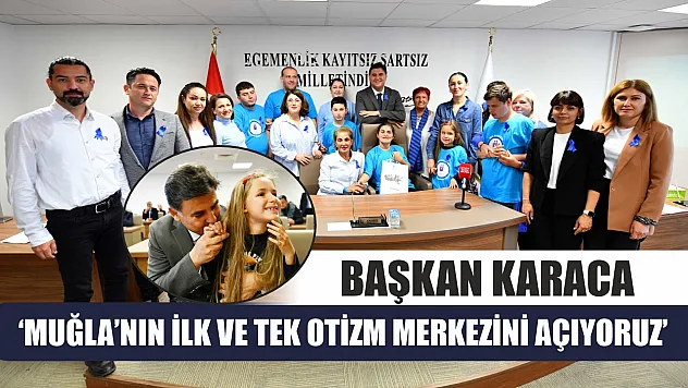 Başkan Karaca: 'Muğla'nın İlk ve Tek Otizm Merkezini Açıyoruz'