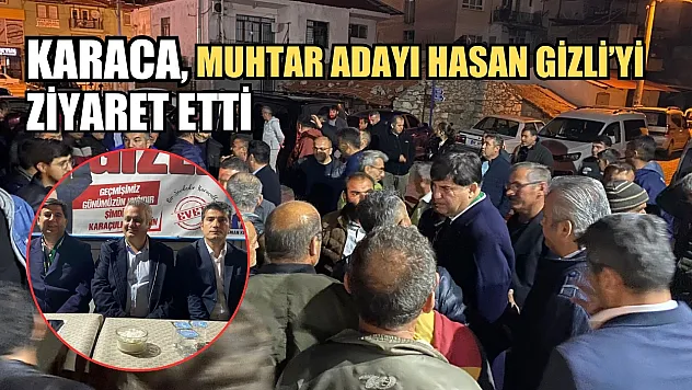 Başkan Karaca, Muhtar Adayı Hasan Gizli'yi Ziyaret Etti 