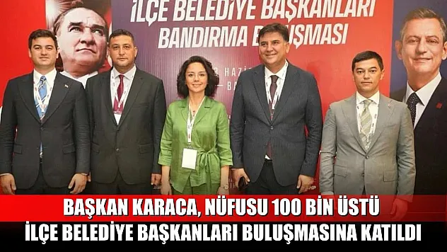 Başkan Karaca, Nüfusu 100 Bin Üstü İlçe Belediye Başkanları Buluşmasına Katıldı