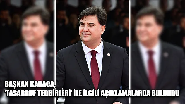 Başkan Karaca, 'tasarruf tedbirleri' ile ilgili açıklamalarda bulundu