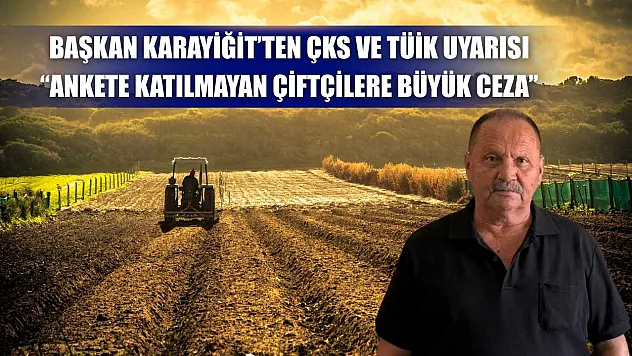 Başkan Karayiğit'ten ÇKS ve TÜİK uyarısı 'Ankete katılmayan çiftçilere büyük ceza'