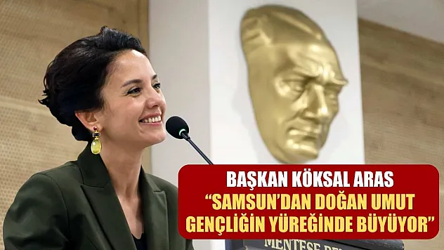 Başkan Köksal Aras: 'Samsun'dan doğan umut, gençliğin yüreğinde büyüyor'