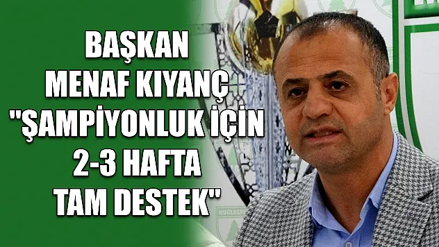 Başkan Menaf Kıyanç 'Şampiyonluk için 2-3 hafta tam destek'
