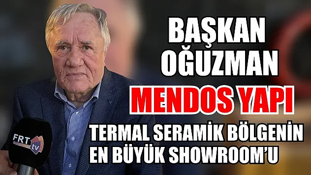 Başkan Oğuzman: Mendos Yapı Termal Seramik bölgenin en büyük Showroom'u