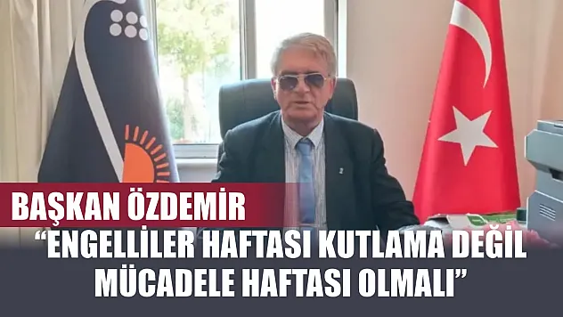 Başkan Özdemir: 'Engelliler Haftası Kutlama Değil Mücadele Haftası Olmalı'