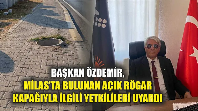 Başkan Özdemir, Milas'ta bulunan açık rögar kapağıyla ilgili yetkilileri uyardı   