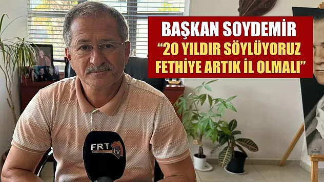 Başkan Soydemir, '20 yıldır söylüyoruz, Fethiye artık il olmalı'
