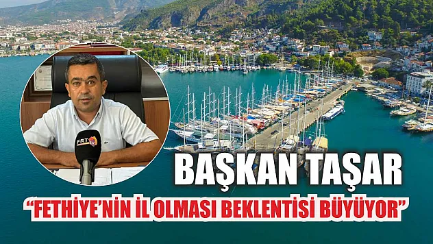 Başkan Taşar, 'Fethiye'nin İl Olması Beklentisi Büyüyor'