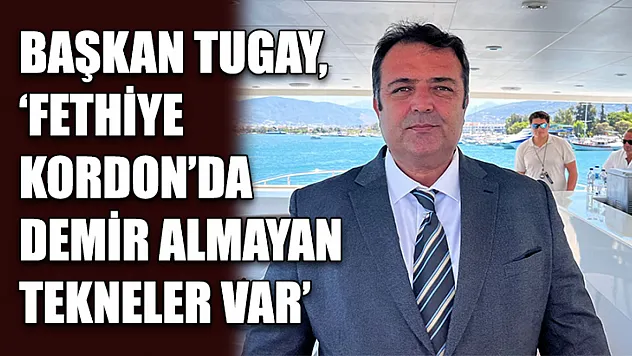Başkan Tugay, 'Fethiye Kordon'da demir almayan tekneler var'