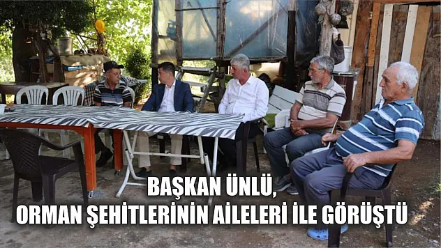 Başkan Ünlü, orman şehitlerinin aileleri ile görüştü