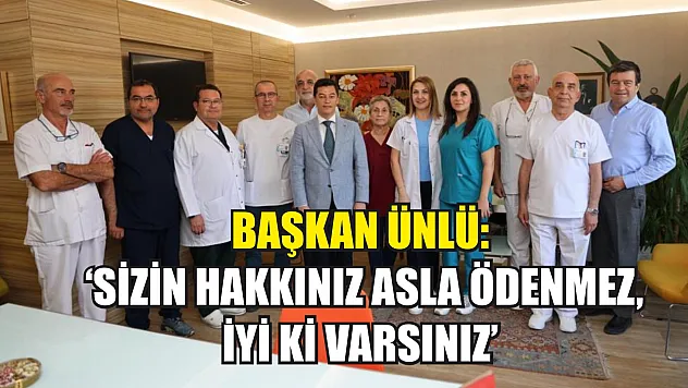 Başkan Ünlü: 'Sizin hakkınız asla ödenmez, iyi ki varsınız'