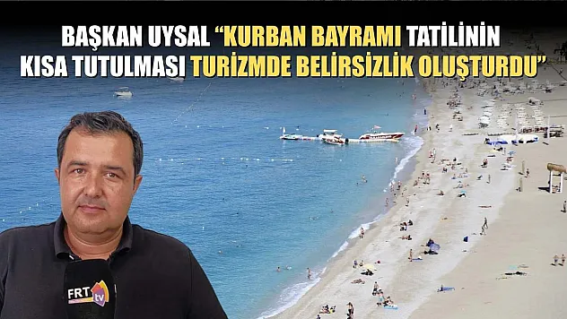 Başkan Uysal, 'Kurban Bayramı tatilinin kısa tutulması turizmde belirsizlik oluşturdu'
