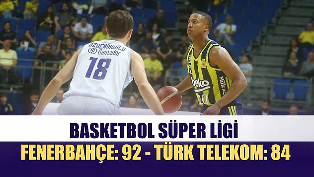 Basketbol Süper Ligi: Fenerbahçe: 92 - Türk Telekom: 84
