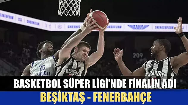 Basketbol Süper Ligi'nde finalin adı: Beşiktaş - Fenerbahçe