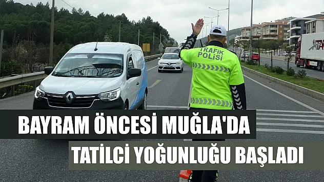 Bayram öncesi Muğla'da tatilci yoğunluğu başladı