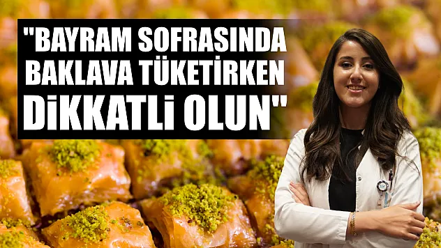 'Bayram sofrasında baklava tüketirken dikkatli olun'