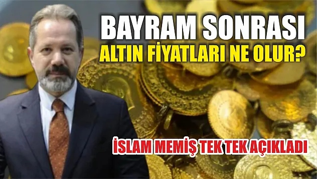 Bayram sonrası altın fiyatları ne olur? İslam Memiş tek tek açıkladı