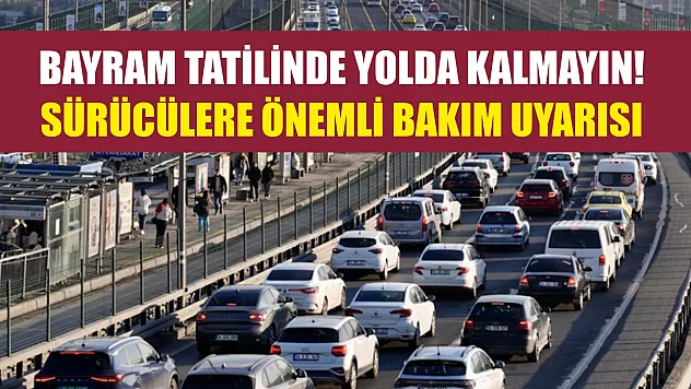 Bayram tatilinde yolda kalmayın! Sürücülere önemli bakım uyarısı