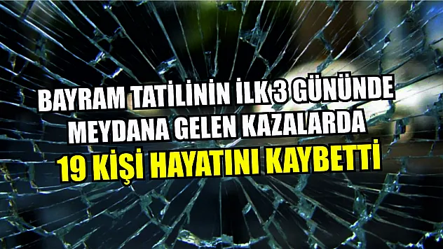 Bayram tatilinin ilk 3 gününde meydana gelen kazalarda 19 kişi hayatını kaybetti