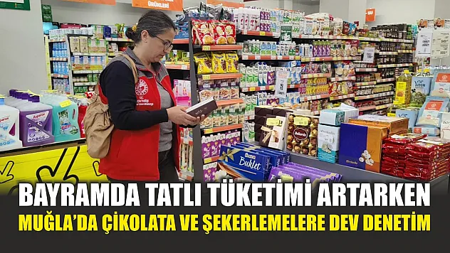Bayramda tatlı tüketimi artarken, Muğla'da çikolata ve şekerlemelere dev denetim