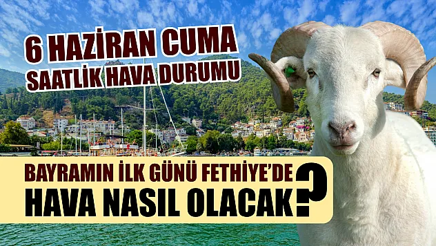 Bayramın ilk günü Fethiye'de hava nasıl olacak? 6 Haziran Cuma Saatlik Hava Durumu