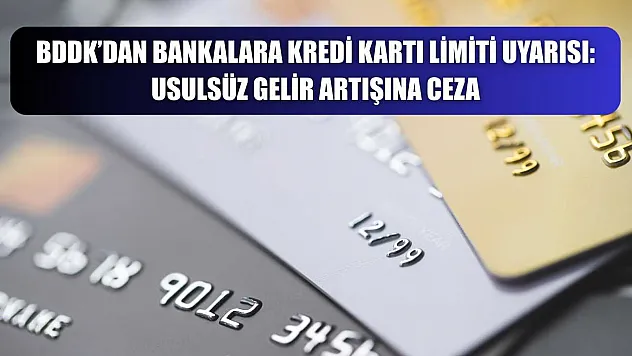 BDDK'dan Bankalara Kredi Kartı Limiti Uyarısı: Usulsüz Gelir Artışına Ceza