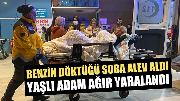 Benzin döktüğü soba alev aldı, yaşlı adam ağır yaralandı