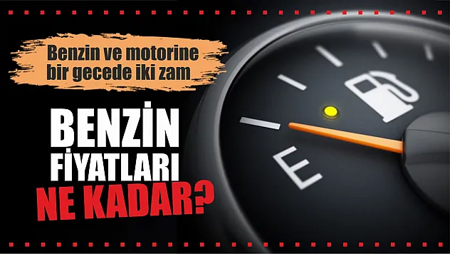 Benzin ve motorine bir gecede iki zam, benzin fiyatları ne kadar?