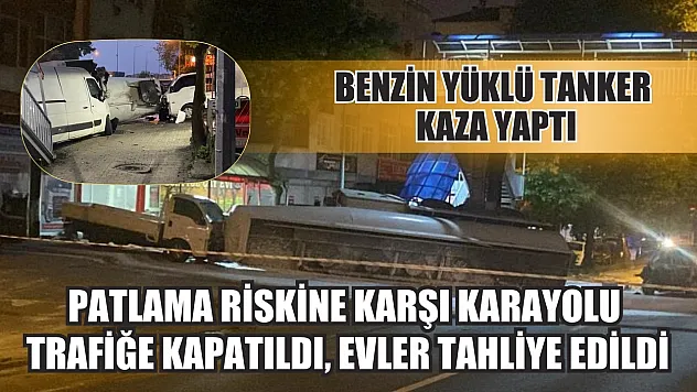 Benzin yüklü tanker kaza yaptı: Patlama riskine karşı karayolu trafiğe kapatıldı, evler tahliye edildi