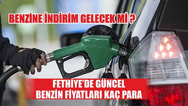 Benzine indirim gelecek mi Fethiye'de güncel benzin fiyatları kaç para