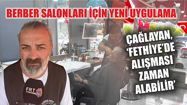 Berber salonları için yeni uygulama: Çağlayan, 'Fethiye'de alışması zaman alabilir'