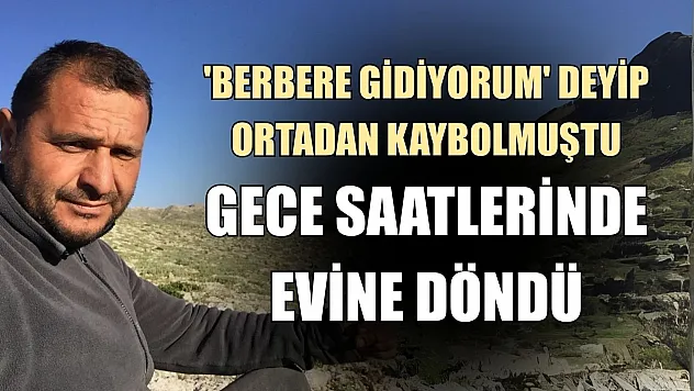 'Berbere gidiyorum' deyip ortadan kaybolmuştu, gece saatlerinde evine döndü