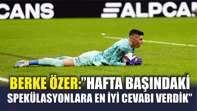 Berke Özer: 'Hafta başındaki spekülasyonlara en iyi cevabı verdik'