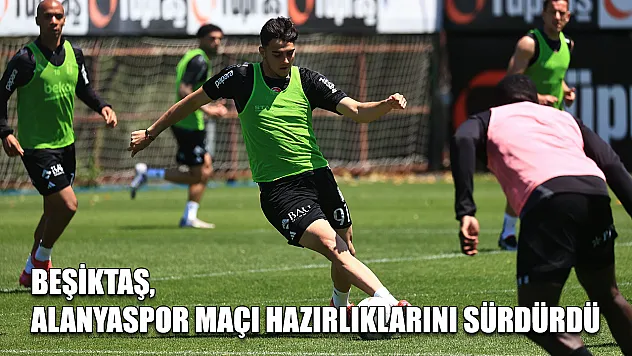Beşiktaş, Alanyaspor maçı hazırlıklarını sürdürdü