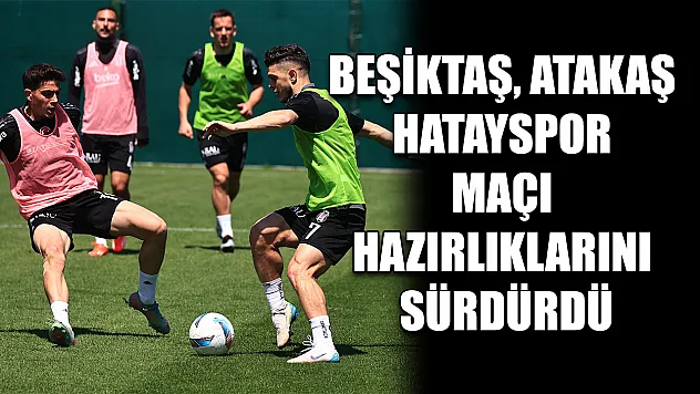 Beşiktaş, Atakaş Hatayspor maçı hazırlıklarını sürdürdü