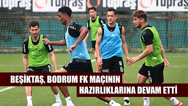 Beşiktaş, Bodrum FK maçının hazırlıklarına devam etti