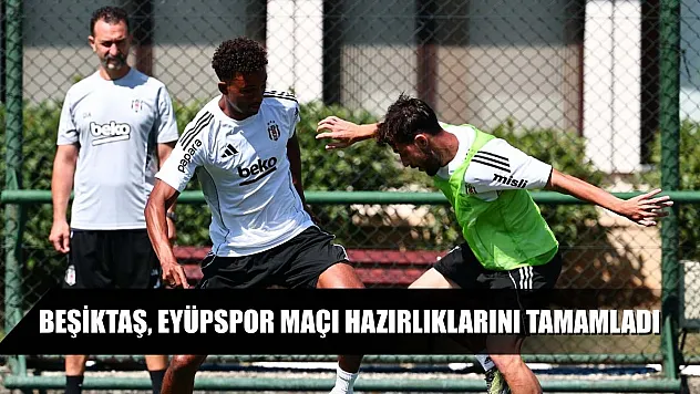 Beşiktaş, Eyüpspor maçı hazırlıklarını tamamladı
