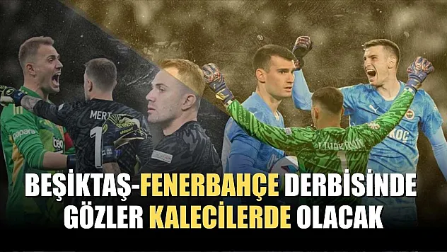 Beşiktaş-Fenerbahçe derbisinde gözler kalecilerde olacak