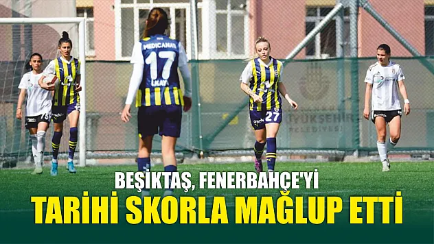 Beşiktaş, Fenerbahçe'yi tarihi skorla mağlup etti